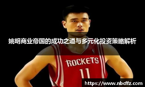 姚明商业帝国的成功之道与多元化投资策略解析