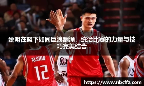 姚明在篮下如同巨浪翻涌，统治比赛的力量与技巧完美结合