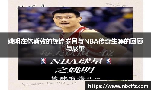 姚明在休斯敦的辉煌岁月与NBA传奇生涯的回顾与展望