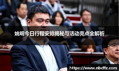姚明今日行程安排揭秘与活动亮点全解析