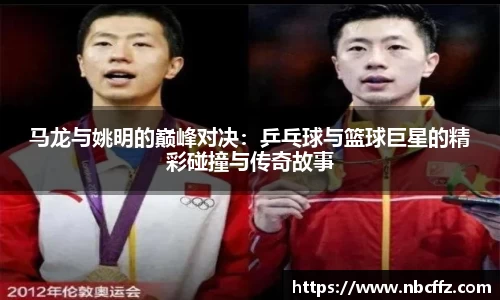 马龙与姚明的巅峰对决：乒乓球与篮球巨星的精彩碰撞与传奇故事