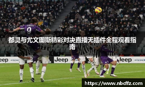 都灵与尤文图斯精彩对决直播无插件全程观看指南
