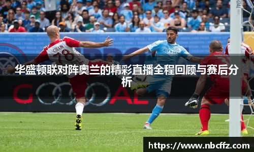 华盛顿联对阵奥兰的精彩直播全程回顾与赛后分析