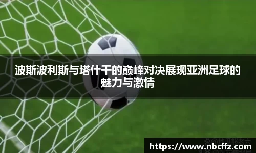 波斯波利斯与塔什干的巅峰对决展现亚洲足球的魅力与激情