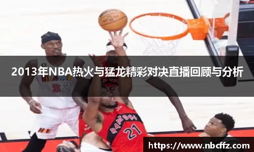 2013年NBA热火与猛龙精彩对决直播回顾与分析
