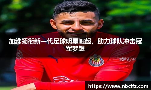 加维领衔新一代足球明星崛起，助力球队冲击冠军梦想